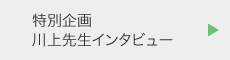 特別企画　川上先生インタビュー