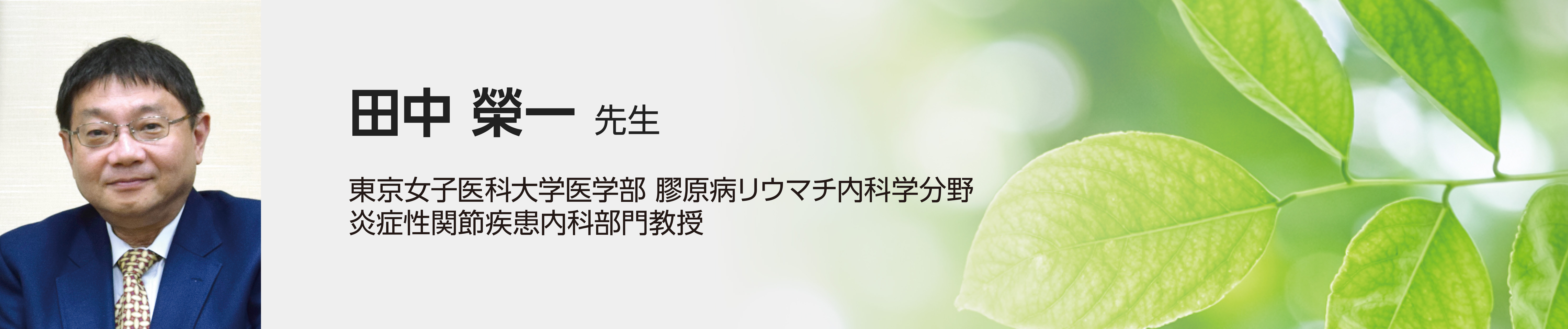 田中榮一先生（東京女子医科大学医学部膠原病リウマチ内科学分野炎症性関節疾患内科部門教授）